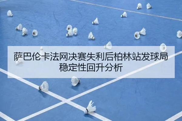 萨巴伦卡法网决赛失利后柏林站发球局稳定性回升分析 - hth