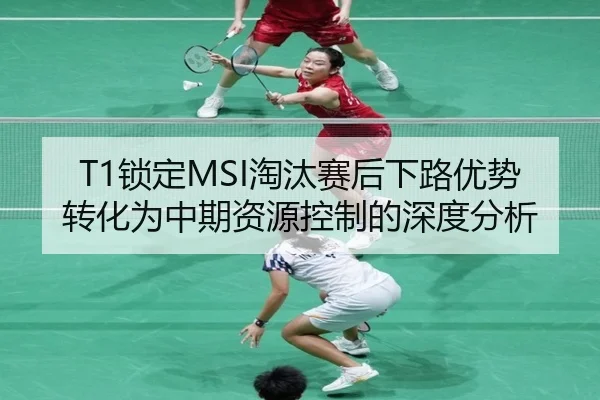 T1锁定MSI淘汰赛后下路优势转化为中期资源控制的深度分析 - hth